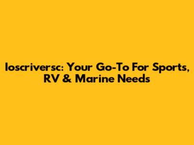 Ioscriversc: Your Go-To For Sports, RV & Marine Needs