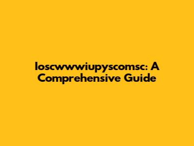 Ioscwwwiupyscomsc: A Comprehensive Guide