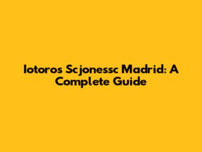 Iotoros Scjonessc Madrid: A Complete Guide
