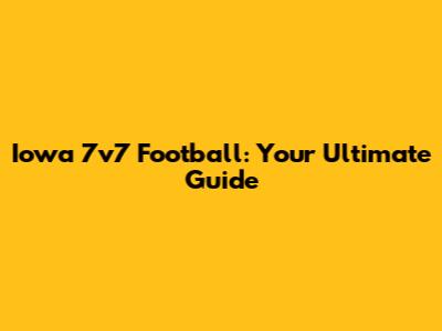 Iowa 7v7 Football: Your Ultimate Guide