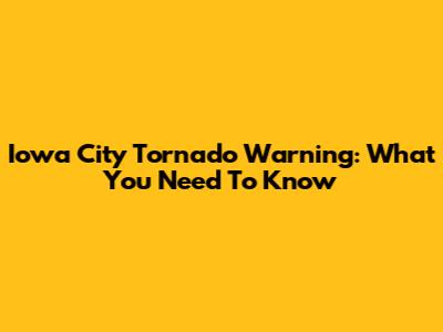 Iowa City Tornado Warning: What You Need To Know