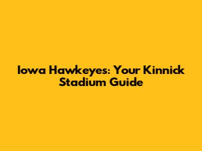 Iowa Hawkeyes: Your Kinnick Stadium Guide