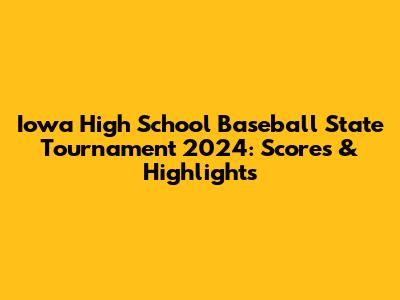 Iowa High School Baseball State Tournament 2024: Scores & Highlights