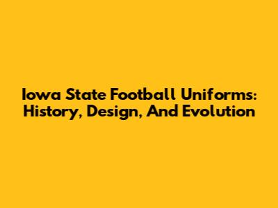 Iowa State Football Uniforms: History, Design, And Evolution