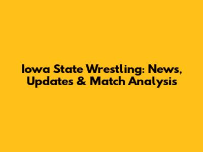 Iowa State Wrestling: News, Updates & Match Analysis