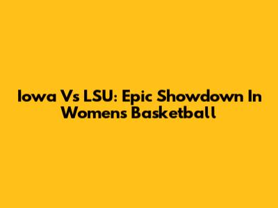 Iowa Vs LSU: Epic Showdown In Women's Basketball