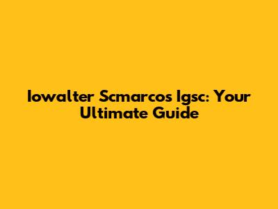 Iowalter Scmarcos Igsc: Your Ultimate Guide