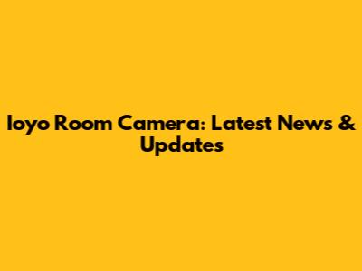 Ioyo Room Camera: Latest News & Updates
