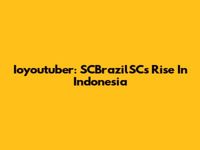 Ioyoutuber: SCBrazilSC's Rise In Indonesia