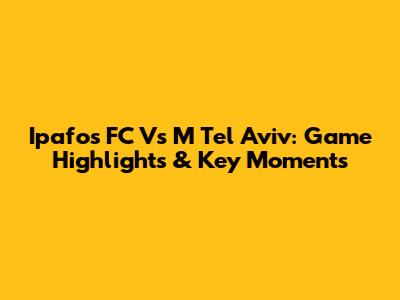Ipafos FC Vs M Tel Aviv: Game Highlights & Key Moments