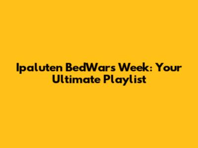Ipaluten BedWars Week: Your Ultimate Playlist