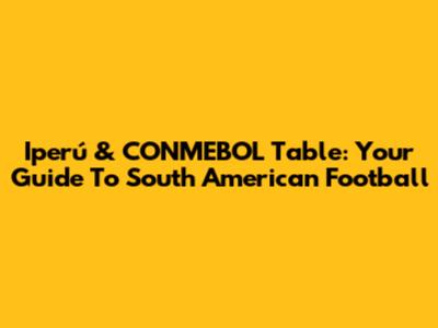 Iperú & CONMEBOL Table: Your Guide To South American Football