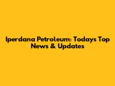 Iperdana Petroleum: Today's Top News & Updates