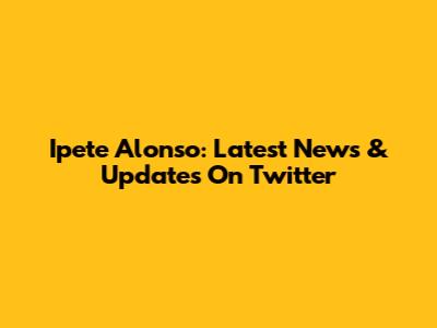 Ipete Alonso: Latest News & Updates On Twitter