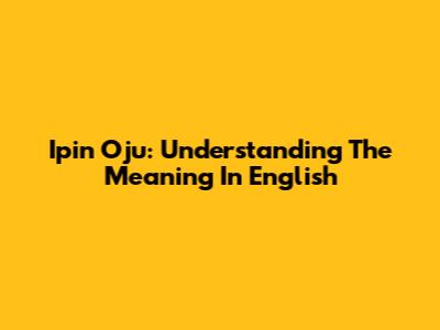 Ipin Oju: Understanding The Meaning In English