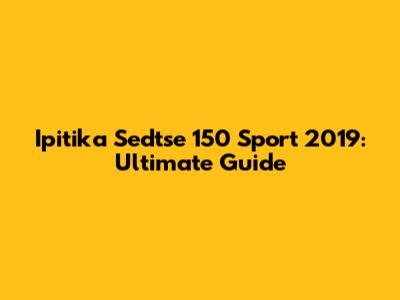 Ipitika Sedtse 150 Sport 2019: Ultimate Guide