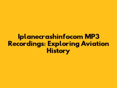 Iplanecrashinfocom MP3 Recordings: Exploring Aviation History