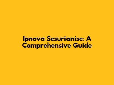 Ipnova Sesurianise: A Comprehensive Guide