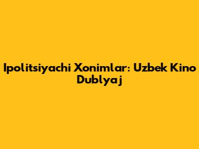 Ipolitsiyachi Xonimlar: Uzbek Kino Dublyaj