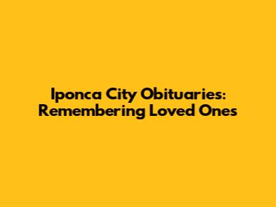 Iponca City Obituaries: Remembering Loved Ones
