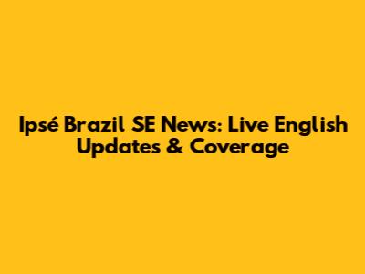 Ipsé Brazil SE News: Live English Updates & Coverage