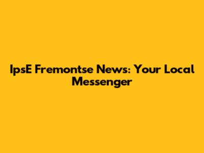 IpsE Fremontse News: Your Local Messenger