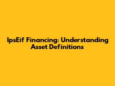 IpsEif Financing: Understanding Asset Definitions