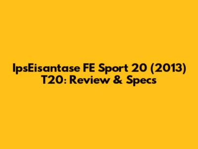 IpsEisantase FE Sport 20 (2013) T20: Review & Specs