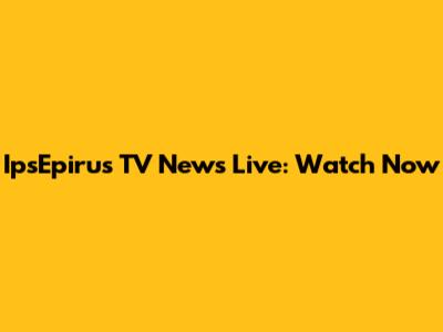 IpsEpirus TV News Live: Watch Now