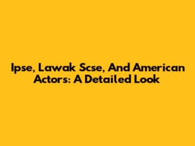 Ipse, Lawak Scse, And American Actors: A Detailed Look