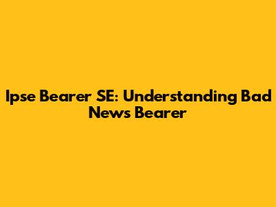 Ipse Bearer SE: Understanding Bad News Bearer