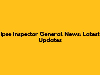 Ipse Inspector General News: Latest Updates