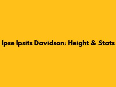 Ipse Ipsit's Davidson: Height & Stats