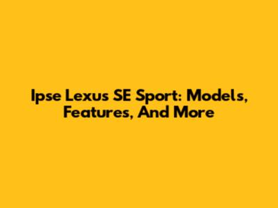 Ipse Lexus SE Sport: Models, Features, And More