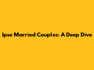 Ipse Married Couples: A Deep Dive
