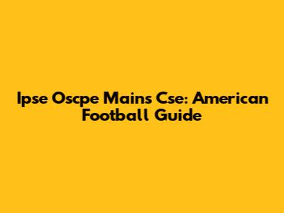 Ipse Oscpe Mains Cse: American Football Guide
