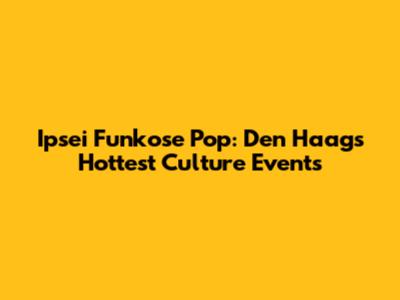 Ipsei Funkose Pop: Den Haag's Hottest Culture Events