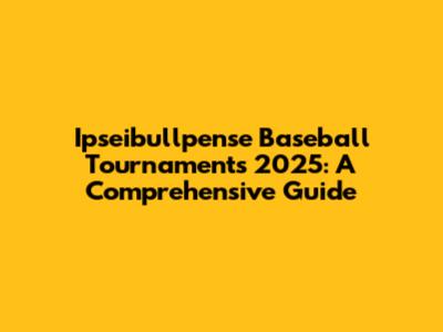 Ipseibullpense Baseball Tournaments 2025: A Comprehensive Guide