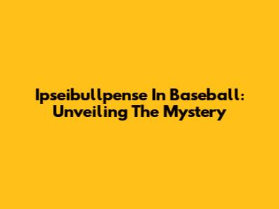 Ipseibullpense In Baseball: Unveiling The Mystery