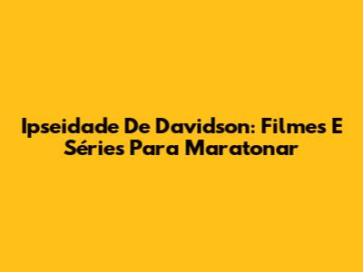 Ipseidade De Davidson: Filmes E Séries Para Maratonar