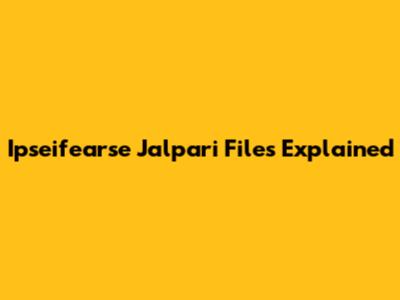 Ipseifearse Jalpari Files Explained