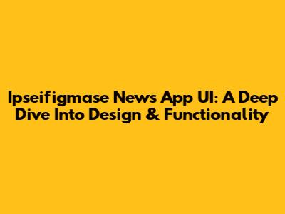 Ipseifigmase News App UI: A Deep Dive Into Design & Functionality