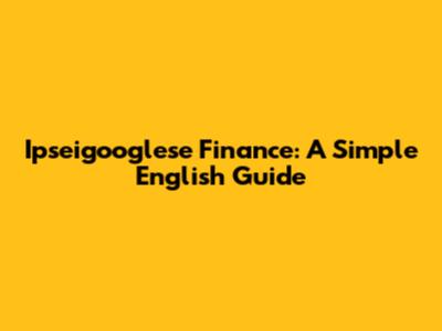 Ipseigooglese Finance: A Simple English Guide