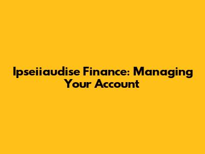 Ipseiiaudise Finance: Managing Your Account