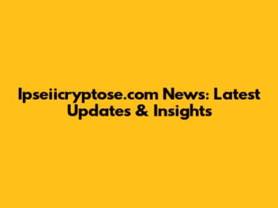 Ipseiicryptose.com News: Latest Updates & Insights