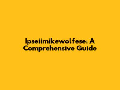 Ipseiimikewolfese: A Comprehensive Guide