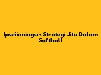 Ipseiinningse: Strategi Jitu Dalam Softball