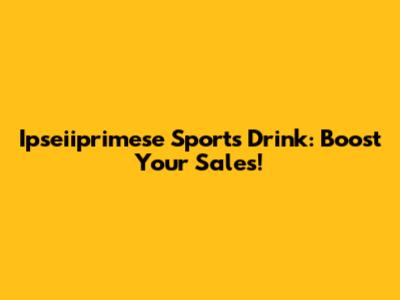 Ipseiiprimese Sports Drink: Boost Your Sales!