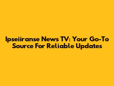 Ipseiiranse News TV: Your Go-To Source For Reliable Updates