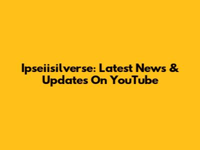 Ipseiisilverse: Latest News & Updates On YouTube